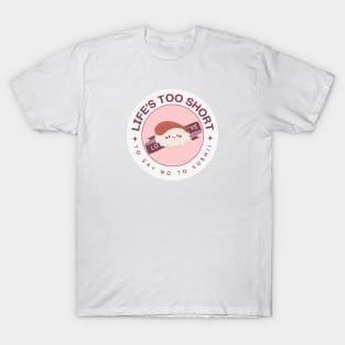 Life's too Short to Say No to Sushi! T-Shirt